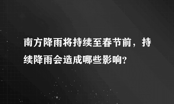 南方降雨将持续至春节前，持续降雨会造成哪些影响？