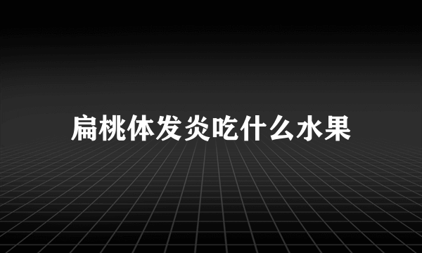 扁桃体发炎吃什么水果