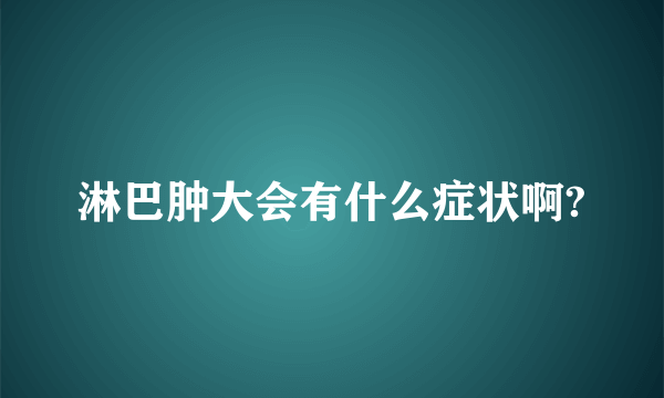 淋巴肿大会有什么症状啊?