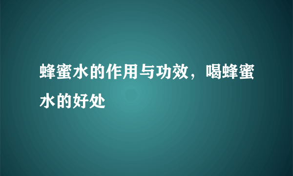 蜂蜜水的作用与功效，喝蜂蜜水的好处