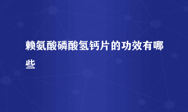 赖氨酸磷酸氢钙片的功效有哪些