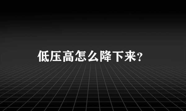 低压高怎么降下来？