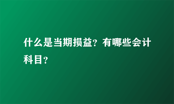 什么是当期损益？有哪些会计科目？