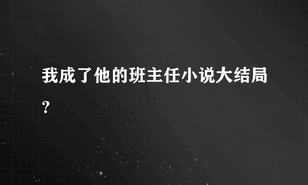 我成了他的班主任小说大结局？