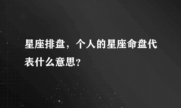 星座排盘，个人的星座命盘代表什么意思？