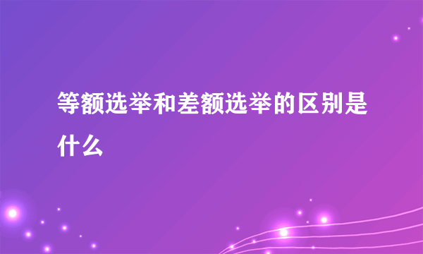 等额选举和差额选举的区别是什么