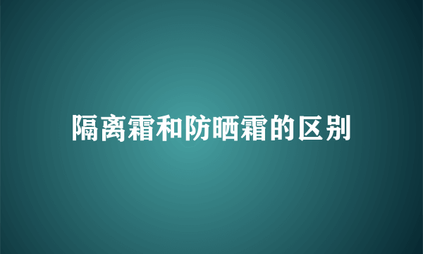 隔离霜和防晒霜的区别