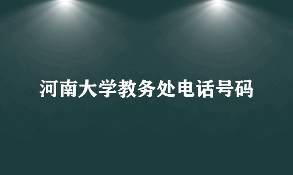 河南大学教务处电话号码