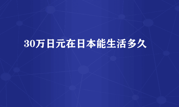 30万日元在日本能生活多久