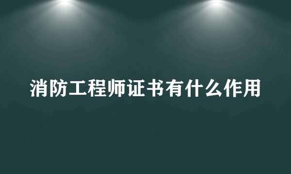 消防工程师证书有什么作用