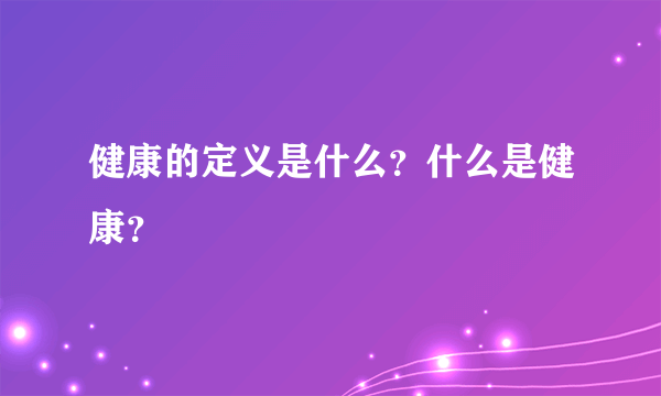 健康的定义是什么？什么是健康？