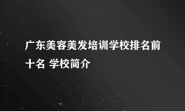 广东美容美发培训学校排名前十名 学校简介