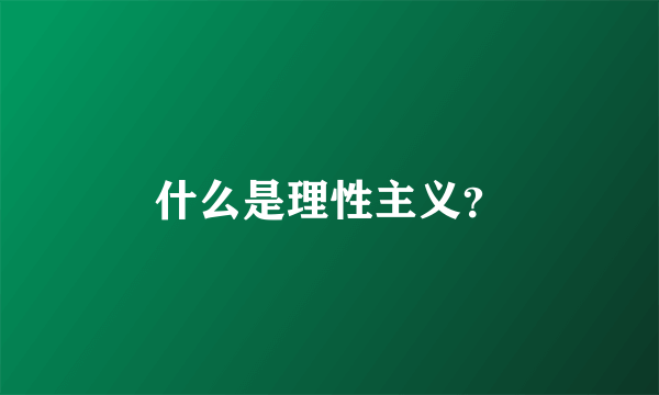 什么是理性主义？