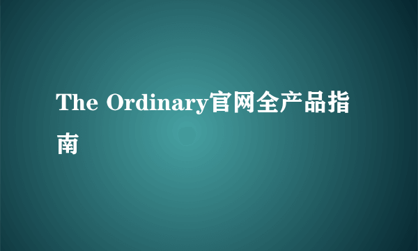 The Ordinary官网全产品指南