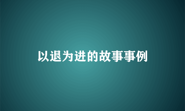 以退为进的故事事例