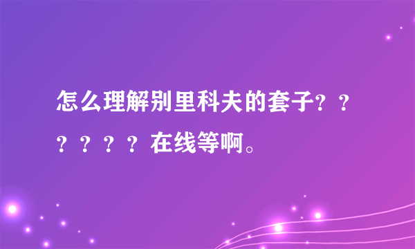 怎么理解别里科夫的套子？？？？？？在线等啊。