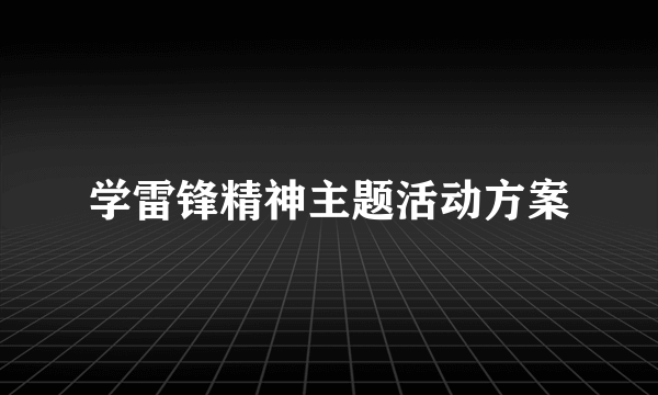 学雷锋精神主题活动方案