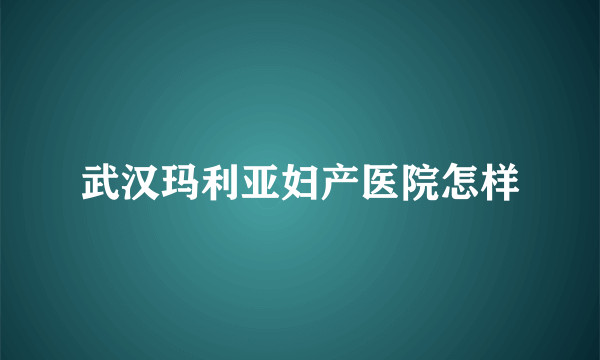 武汉玛利亚妇产医院怎样