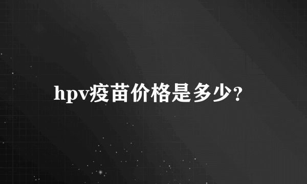 hpv疫苗价格是多少？