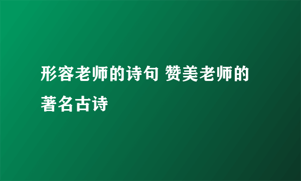 形容老师的诗句 赞美老师的著名古诗