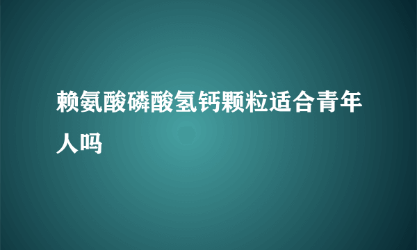 赖氨酸磷酸氢钙颗粒适合青年人吗