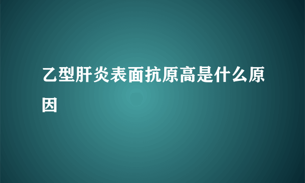 乙型肝炎表面抗原高是什么原因