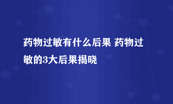 药物过敏有什么后果 药物过敏的3大后果揭晓