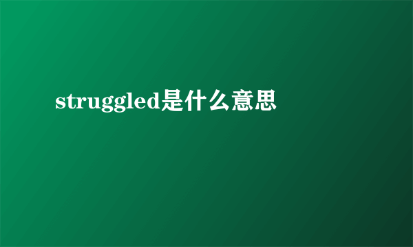 struggled是什么意思