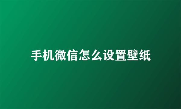 手机微信怎么设置壁纸