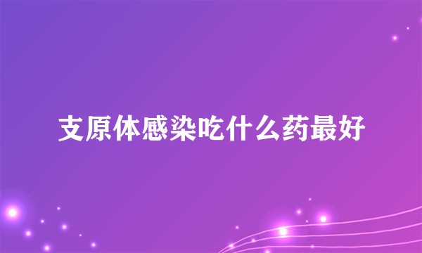 支原体感染吃什么药最好