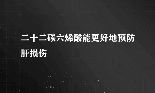 二十二碳六烯酸能更好地预防肝损伤