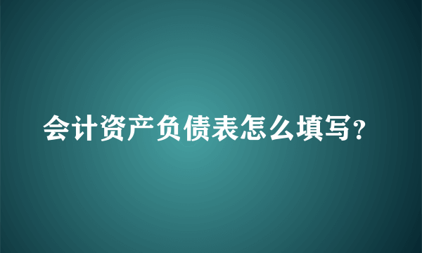 会计资产负债表怎么填写？