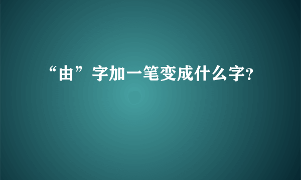 “由”字加一笔变成什么字？