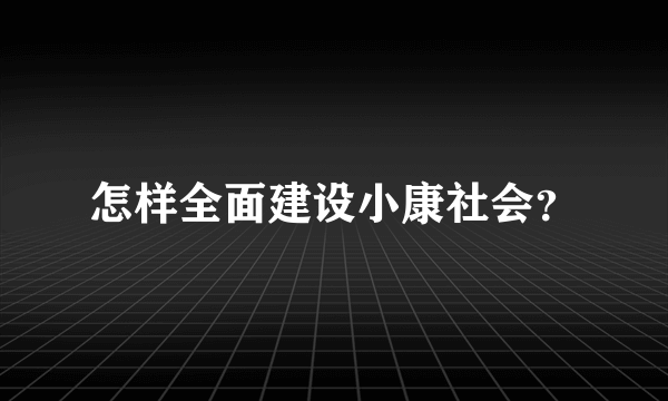 怎样全面建设小康社会？