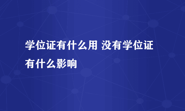 学位证有什么用 没有学位证有什么影响