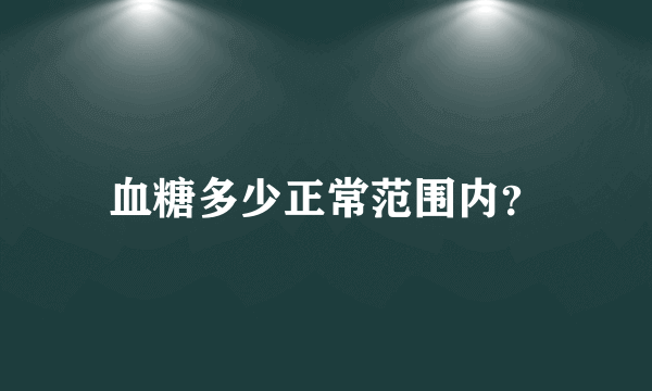 血糖多少正常范围内？