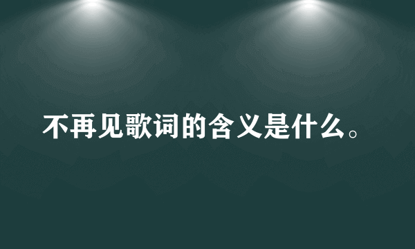 不再见歌词的含义是什么。