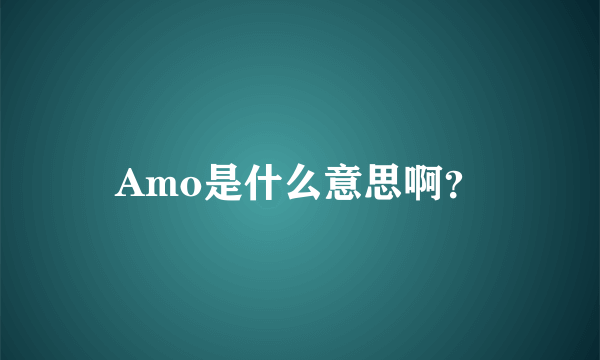 Amo是什么意思啊？