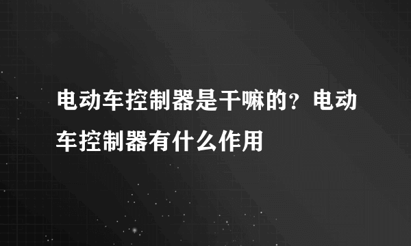 电动车控制器是干嘛的？电动车控制器有什么作用