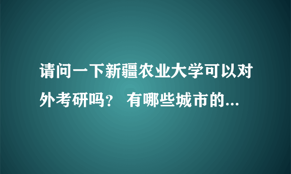 请问一下新疆农业大学可以对外考研吗？ 有哪些城市的限制吗？