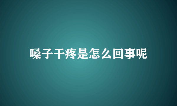 嗓子干疼是怎么回事呢