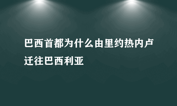 巴西首都为什么由里约热内卢迁往巴西利亚