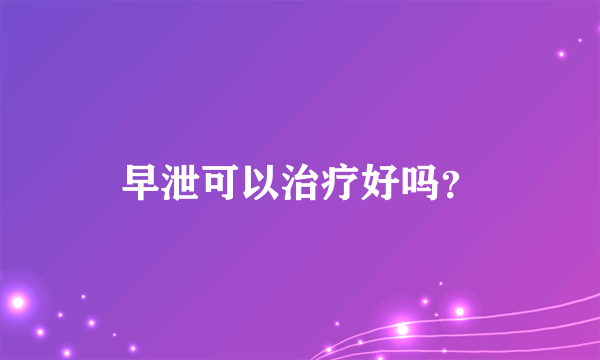 早泄可以治疗好吗？