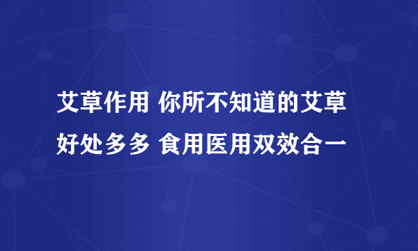 艾草作用 你所不知道的艾草 好处多多 食用医用双效合一