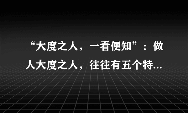 “大度之人，一看便知”：做人大度之人，往往有五个特征，你有吗