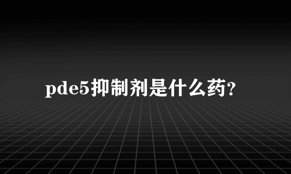 pde5抑制剂是什么药？