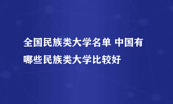 全国民族类大学名单 中国有哪些民族类大学比较好