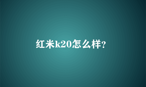 红米k20怎么样？