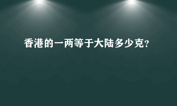 香港的一两等于大陆多少克？