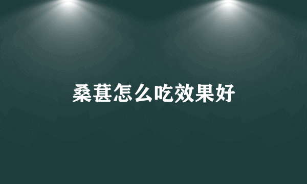 桑葚怎么吃效果好